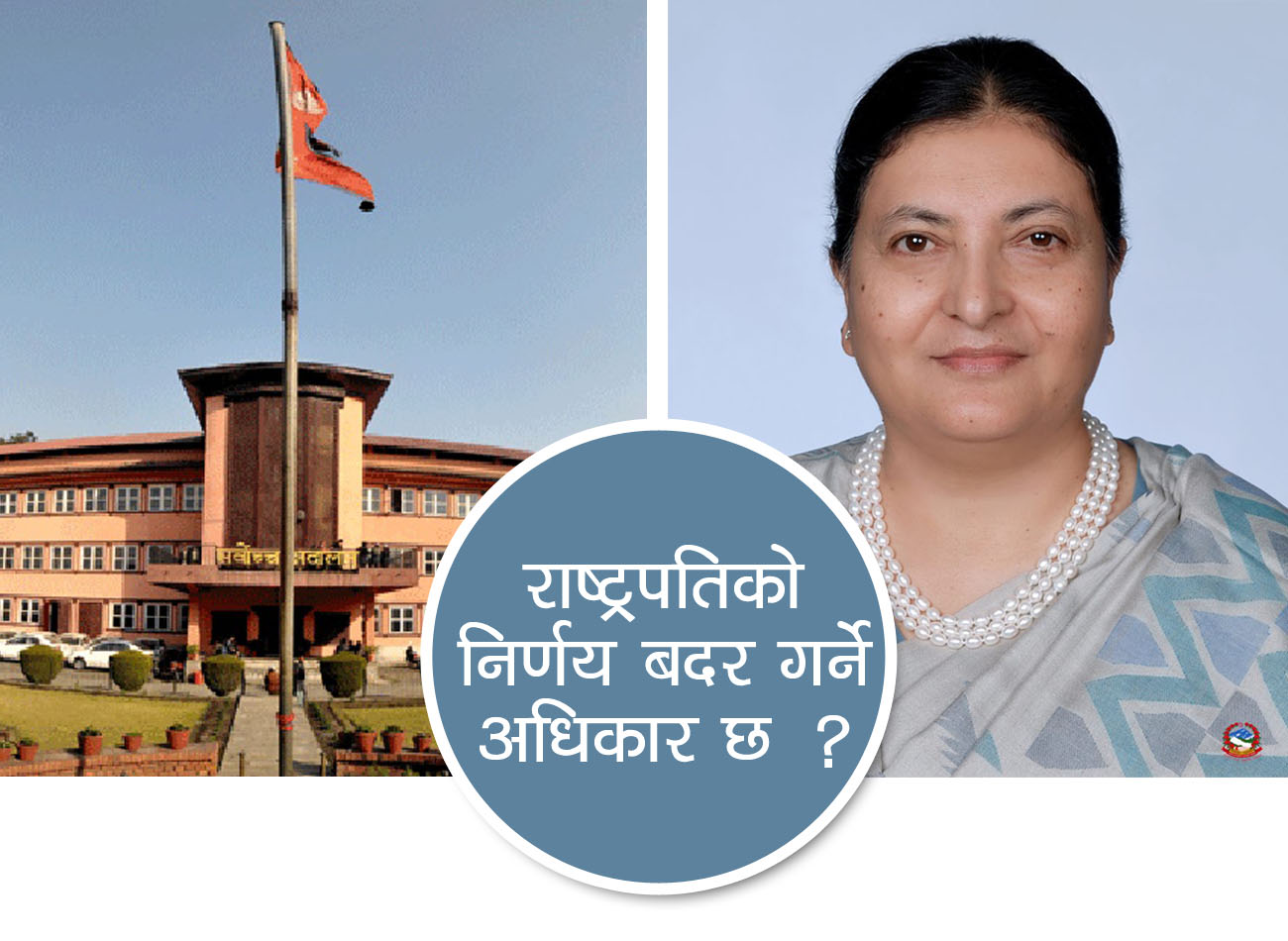 राष्ट्रपतिको निर्णय बदर गर्न नसकिने दाबी, सदर वा बदर गर्ने अधिकार अदालतसँग छ कि छैन